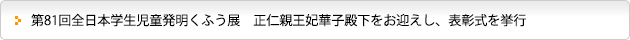 第81回全日本学生児童発明くふう展　正仁親王妃華子殿下をお迎えし、表彰式を挙行